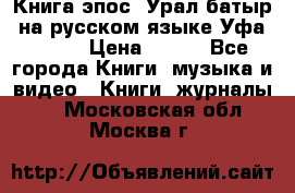 Книга эпос “Урал-батыр“ на русском языке Уфа, 1981 › Цена ­ 500 - Все города Книги, музыка и видео » Книги, журналы   . Московская обл.,Москва г.
